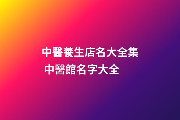 中醫養生店名大全集 中醫館名字大全